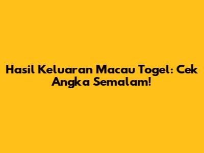 Hasil Keluaran Macau Togel: Cek Angka Semalam!