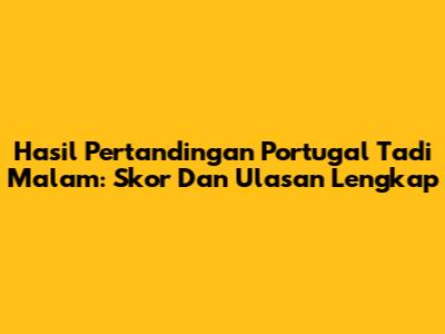 Hasil Pertandingan Portugal Tadi Malam: Skor Dan Ulasan Lengkap