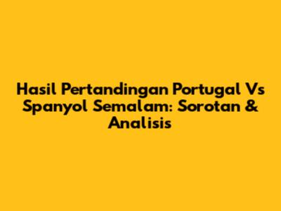 Hasil Pertandingan Portugal Vs Spanyol Semalam: Sorotan & Analisis