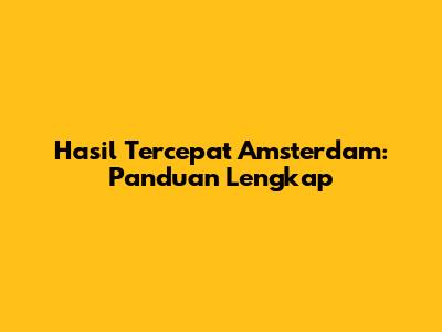 Hasil Tercepat Amsterdam: Panduan Lengkap