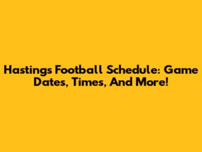 Hastings Football Schedule: Game Dates, Times, And More!