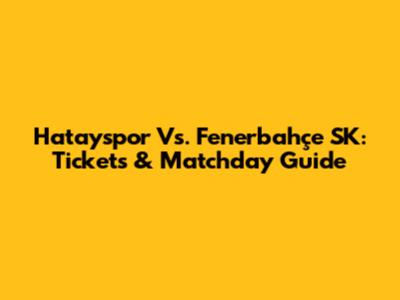 Hatayspor Vs. Fenerbahçe SK: Tickets & Matchday Guide