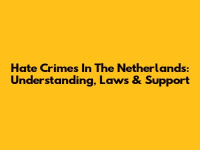Hate Crimes In The Netherlands: Understanding, Laws & Support