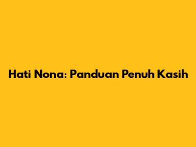Hati Nona: Panduan Penuh Kasih