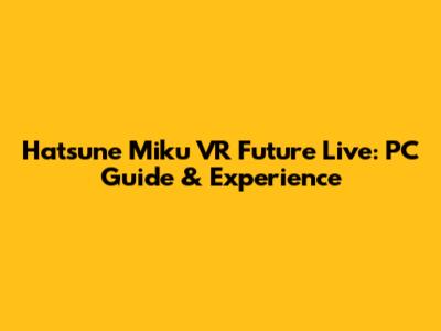 Hatsune Miku VR Future Live: PC Guide & Experience