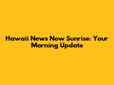 Hawaii News Now Sunrise: Your Morning Update