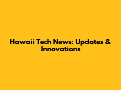 Hawaii Tech News: Updates & Innovations