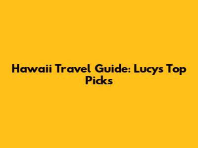 Hawaii Travel Guide: Lucy's Top Picks