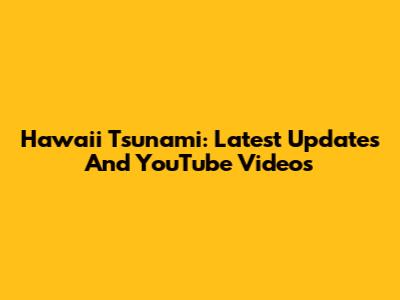 Hawaii Tsunami: Latest Updates And YouTube Videos