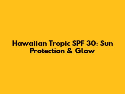 Hawaiian Tropic SPF 30: Sun Protection & Glow