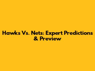 Hawks Vs. Nets: Expert Predictions & Preview