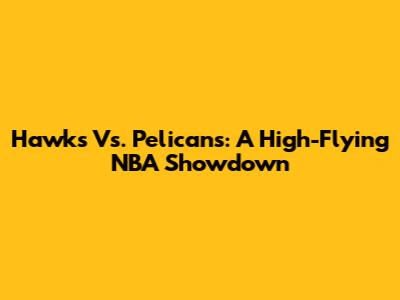 Hawks Vs. Pelicans: A High-Flying NBA Showdown