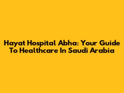 Hayat Hospital Abha: Your Guide To Healthcare In Saudi Arabia