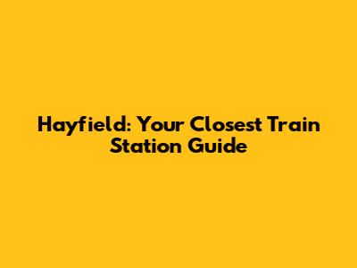 Hayfield: Your Closest Train Station Guide