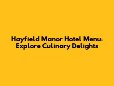 Hayfield Manor Hotel Menu: Explore Culinary Delights