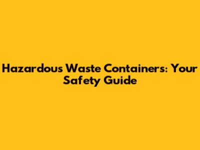 Hazardous Waste Containers: Your Safety Guide