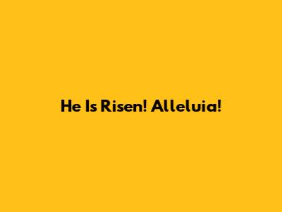 He Is Risen! Alleluia!