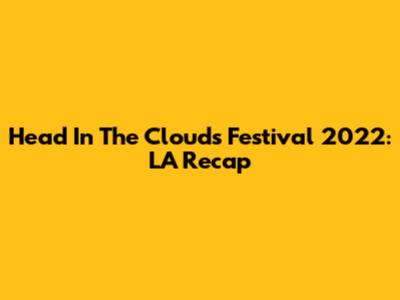 Head In The Clouds Festival 2022: LA Recap
