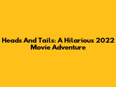 Heads And Tails: A Hilarious 2022 Movie Adventure