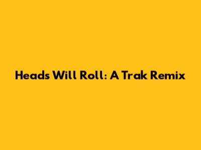 Heads Will Roll: A Trak Remix