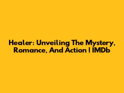 Healer: Unveiling The Mystery, Romance, And Action | IMDb