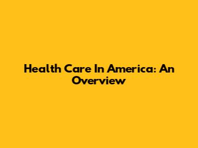 Health Care In America: An Overview