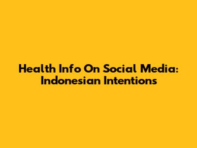 Health Info On Social Media: Indonesian Intentions
