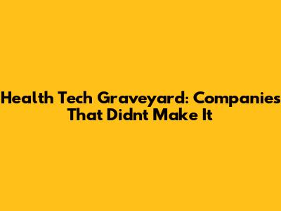 Health Tech Graveyard: Companies That Didn't Make It