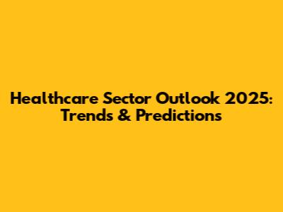 Healthcare Sector Outlook 2025: Trends & Predictions