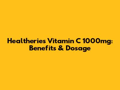Healtheries Vitamin C 1000mg: Benefits & Dosage