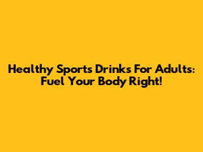 Healthy Sports Drinks For Adults: Fuel Your Body Right!