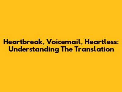 Heartbreak, Voicemail, Heartless: Understanding The Translation