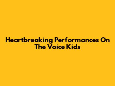Heartbreaking Performances On The Voice Kids