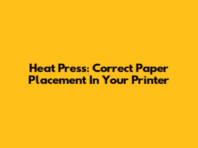 Heat Press: Correct Paper Placement In Your Printer
