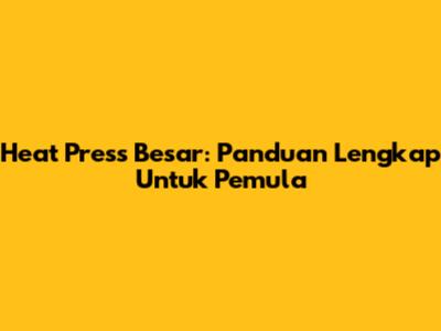 Heat Press Besar: Panduan Lengkap Untuk Pemula