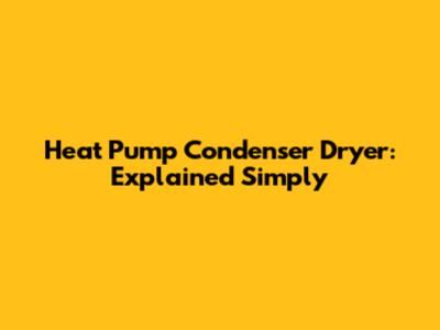 Heat Pump Condenser Dryer: Explained Simply