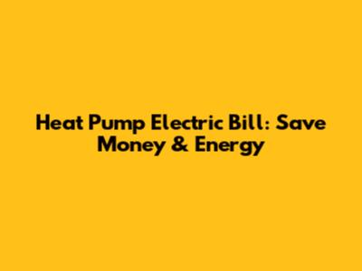 Heat Pump Electric Bill: Save Money & Energy