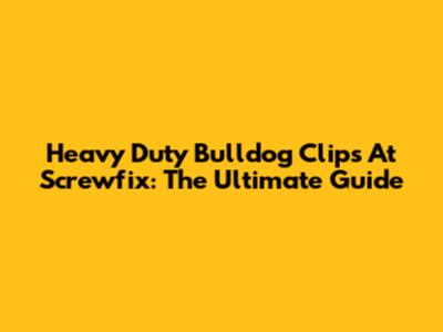 Heavy Duty Bulldog Clips At Screwfix: The Ultimate Guide