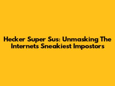 Hecker Super Sus: Unmasking The Internet's Sneakiest Impostors
