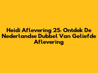 Heidi Aflevering 25: Ontdek De Nederlandse Dubbel Van Geliefde Aflevering
