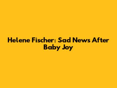 Helene Fischer: Sad News After Baby Joy