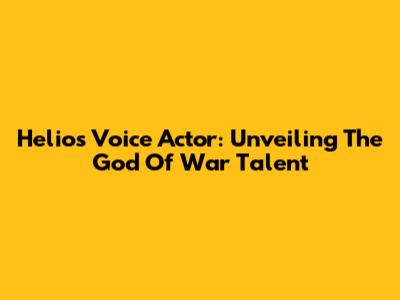 Helios Voice Actor: Unveiling The God Of War Talent