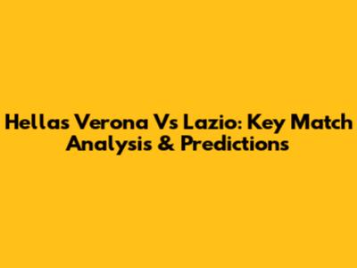 Hellas Verona Vs Lazio: Key Match Analysis & Predictions