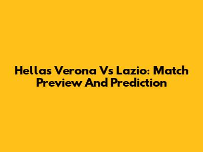 Hellas Verona Vs Lazio: Match Preview And Prediction