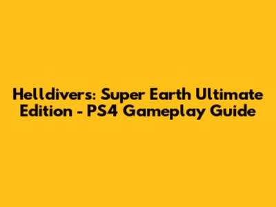 Helldivers: Super Earth Ultimate Edition - PS4 Gameplay Guide
