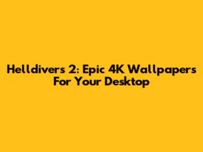 Helldivers 2: Epic 4K Wallpapers For Your Desktop