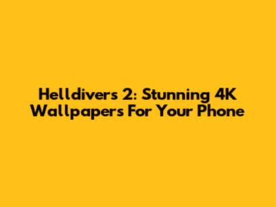Helldivers 2: Stunning 4K Wallpapers For Your Phone