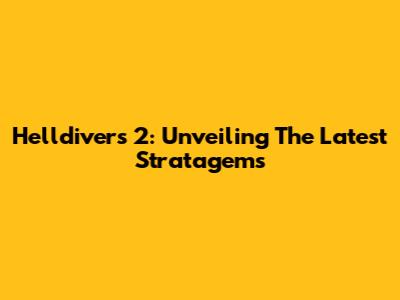 Helldivers 2: Unveiling The Latest Stratagems