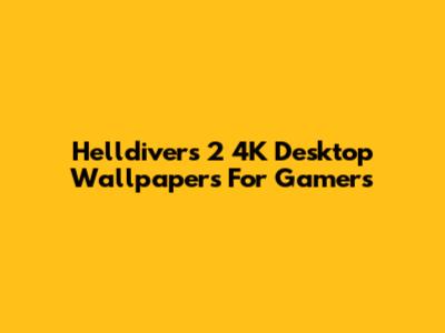 Helldivers 2 4K Desktop Wallpapers For Gamers