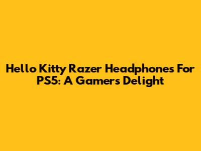 Hello Kitty Razer Headphones For PS5: A Gamer's Delight